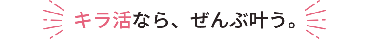 キラ活なら、ぜんぶ叶う。